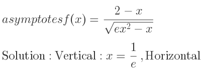 The asymptotes of f(x)=(2-x)/(sqrt(ex^2-x)) is Vertical: x= 1/e ,Horizontal: y=-1/(sqrt(e))